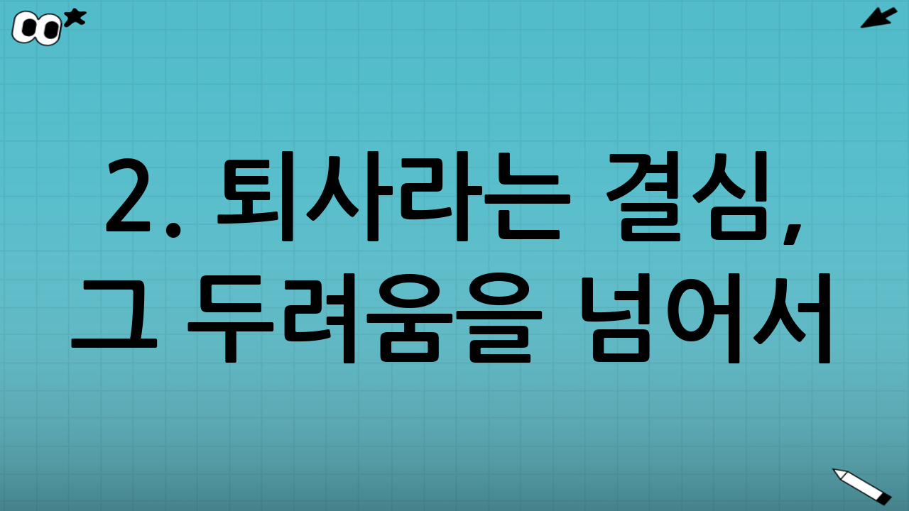 2. 퇴사라는 결심, 그 두려움을 넘어서