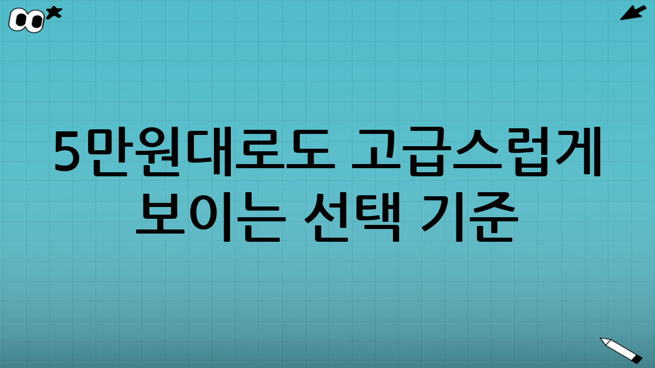 5만원대로도 “고급스럽게” 보이는 선택 기준