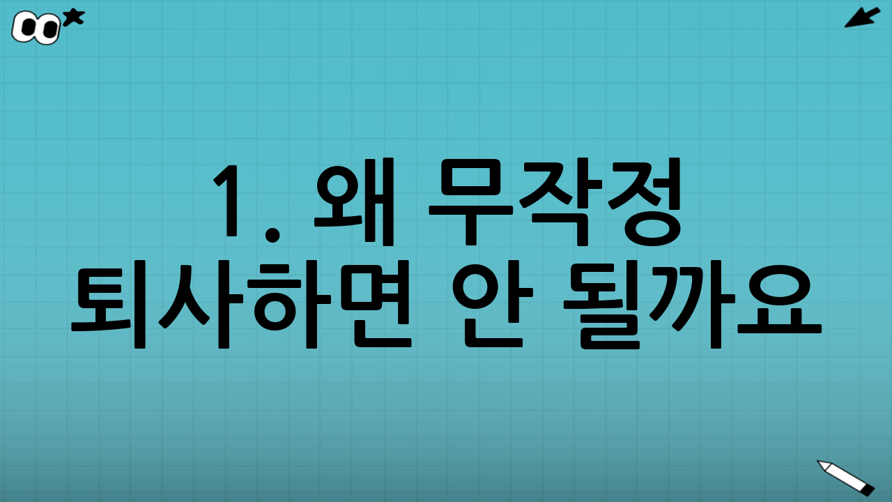 1. 왜 무작정 퇴사하면 안 될까요?