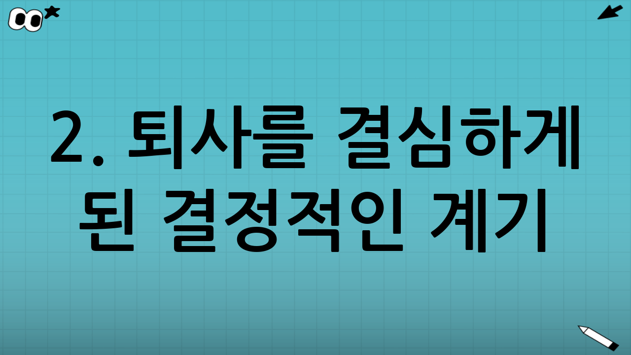 2. 퇴사를 결심하게 된 결정적인 계기