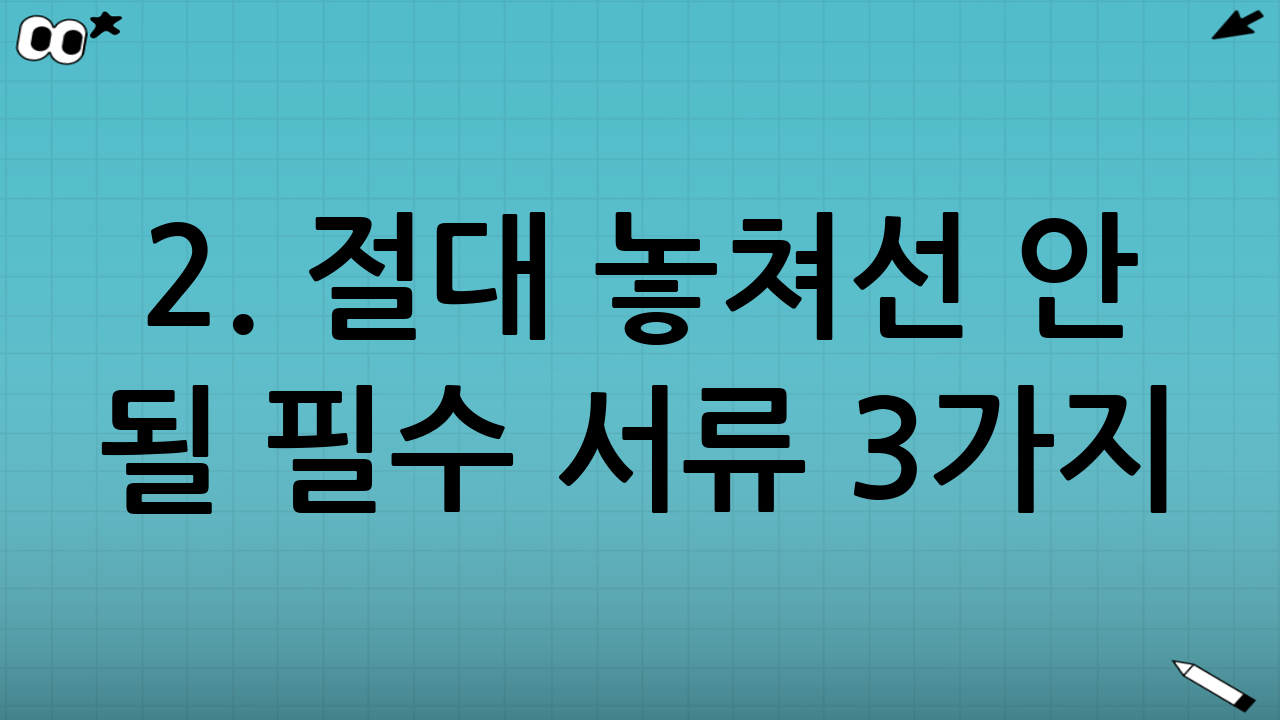 2. 절대 놓쳐선 안 될 필수 서류 3가지