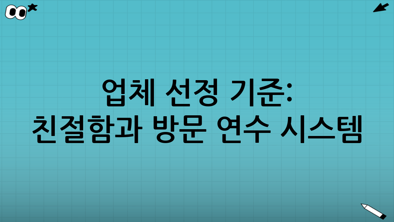 업체 선정 기준: 친절함과 방문 연수 시스템