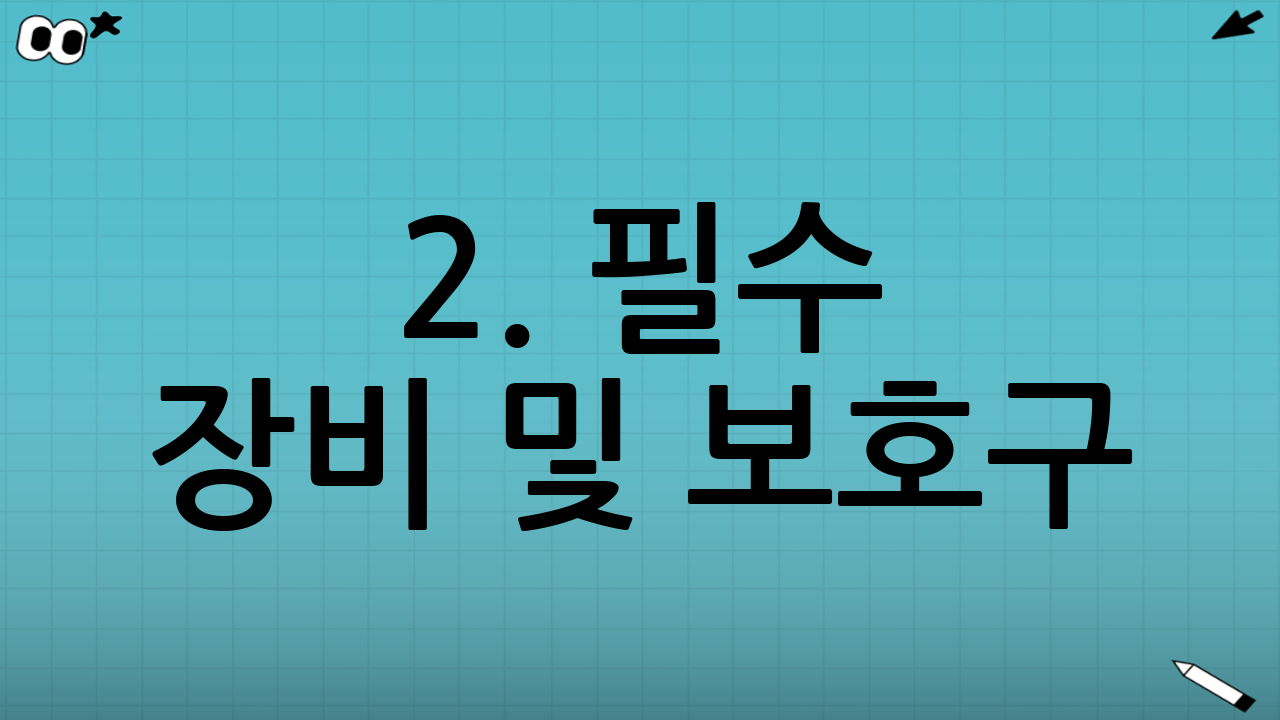2. 필수 장비 및 보호구: 안전이 최우선