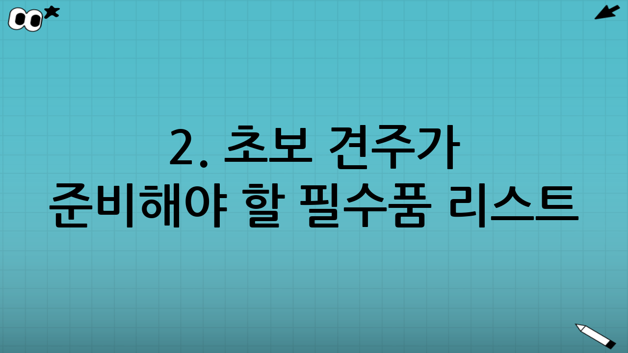 2. 초보 견주가 준비해야 할 필수품 리스트