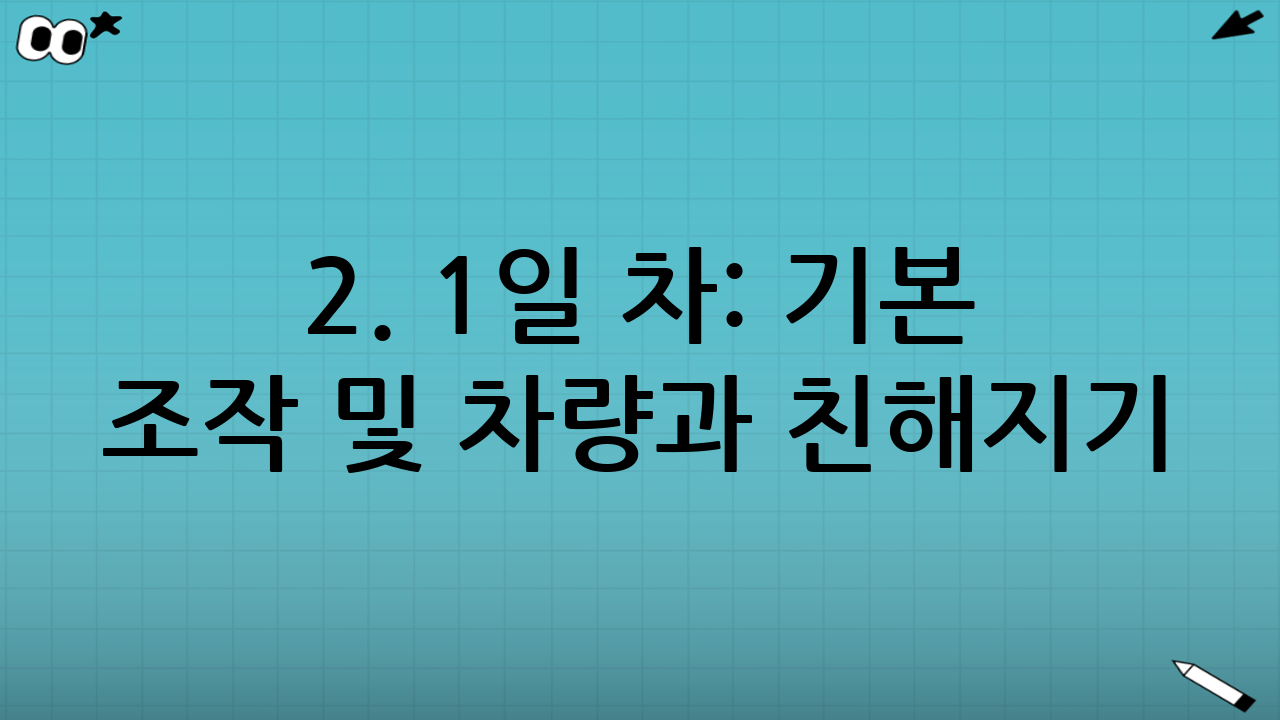 2. 1일 차: 기본 조작 및 차량과 친해지기