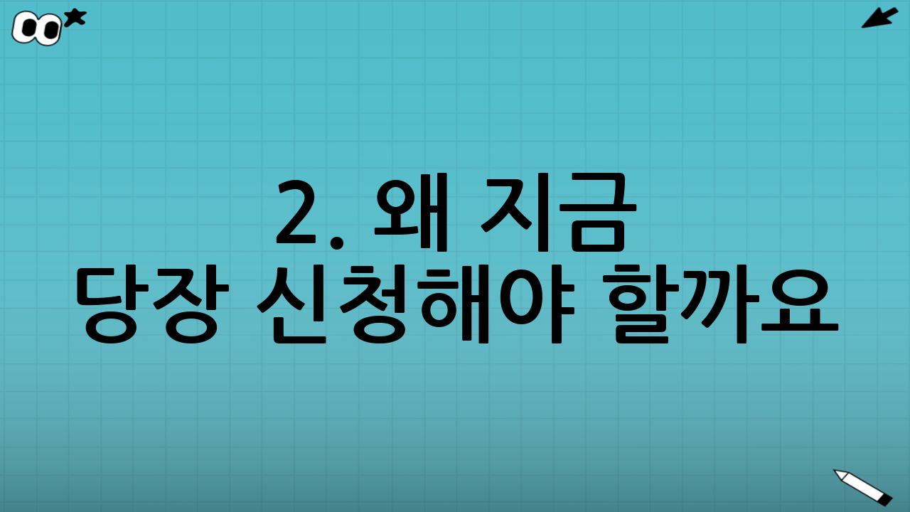 2. 왜 지금 당장 신청해야 할까요? (핵심 혜택)