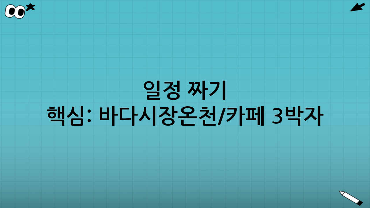일정 짜기 핵심: “바다-시장-온천/카페” 3박자