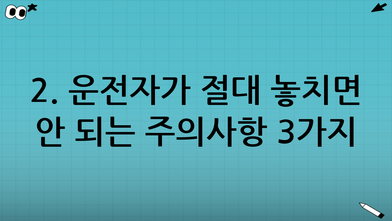 2. 운전자가 절대 놓치면 안 되는 주의사항 3가지