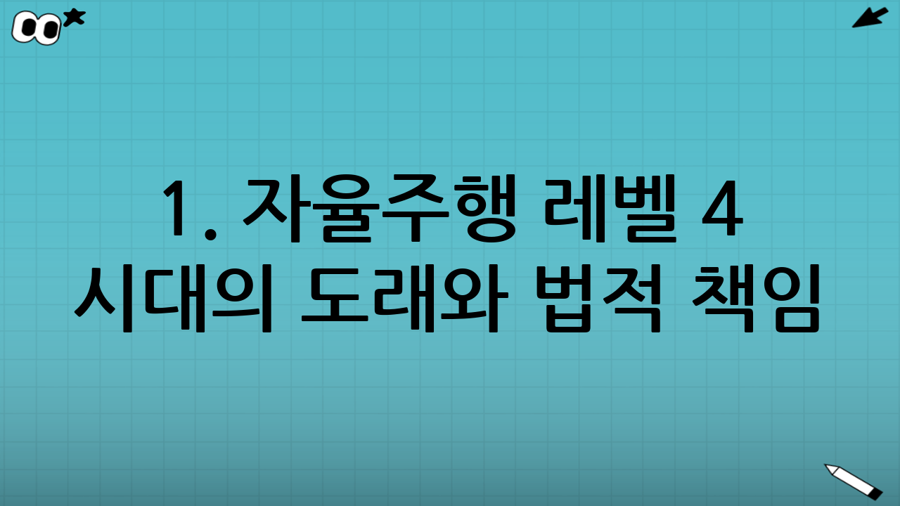 1. 자율주행 레벨 4 시대의 도래와 법적 책임