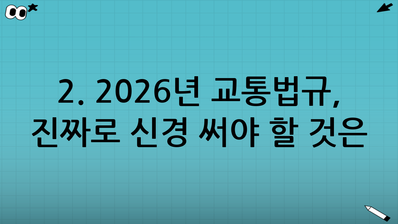 2. 2026년 교통법규, 진짜로 신경 써야 할 것은?