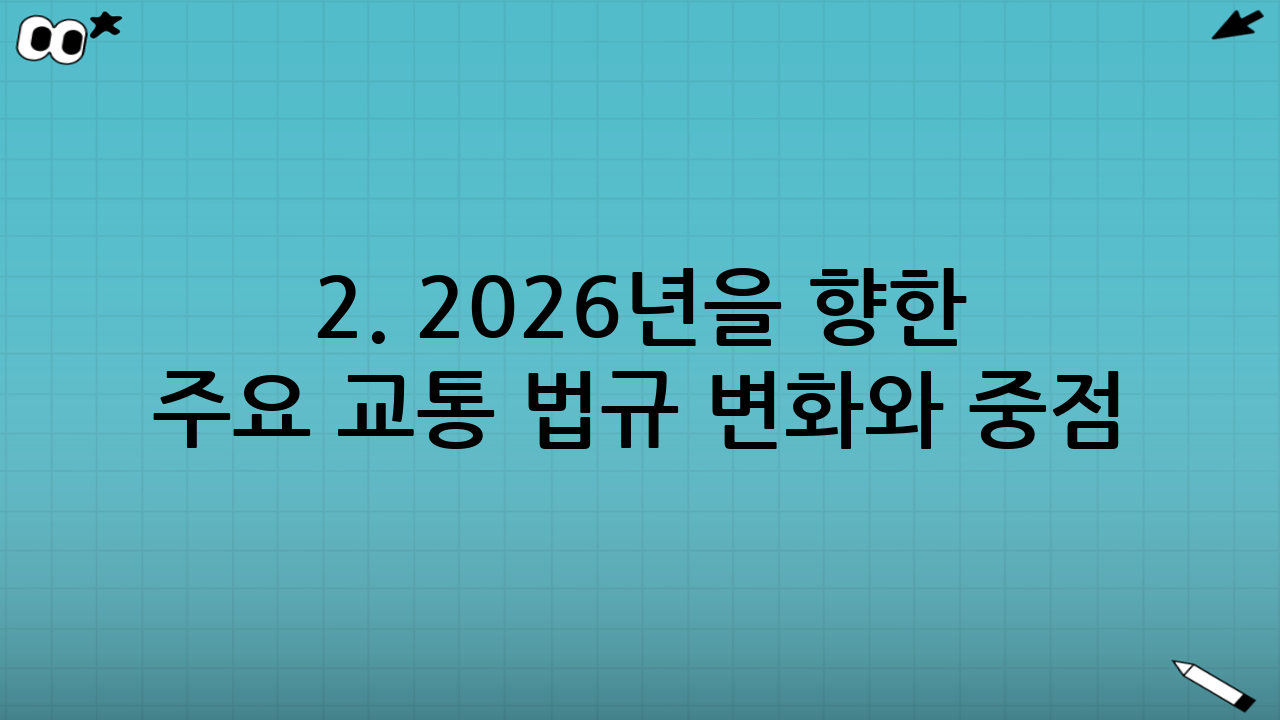 2. 2026년을 향한 주요 교통 법규 변화와 중점 사항