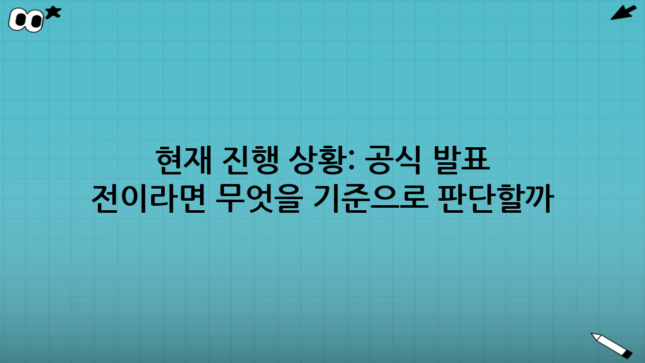 현재 진행 상황: 공식 발표 전이라면 무엇을 기준으로 판단할까