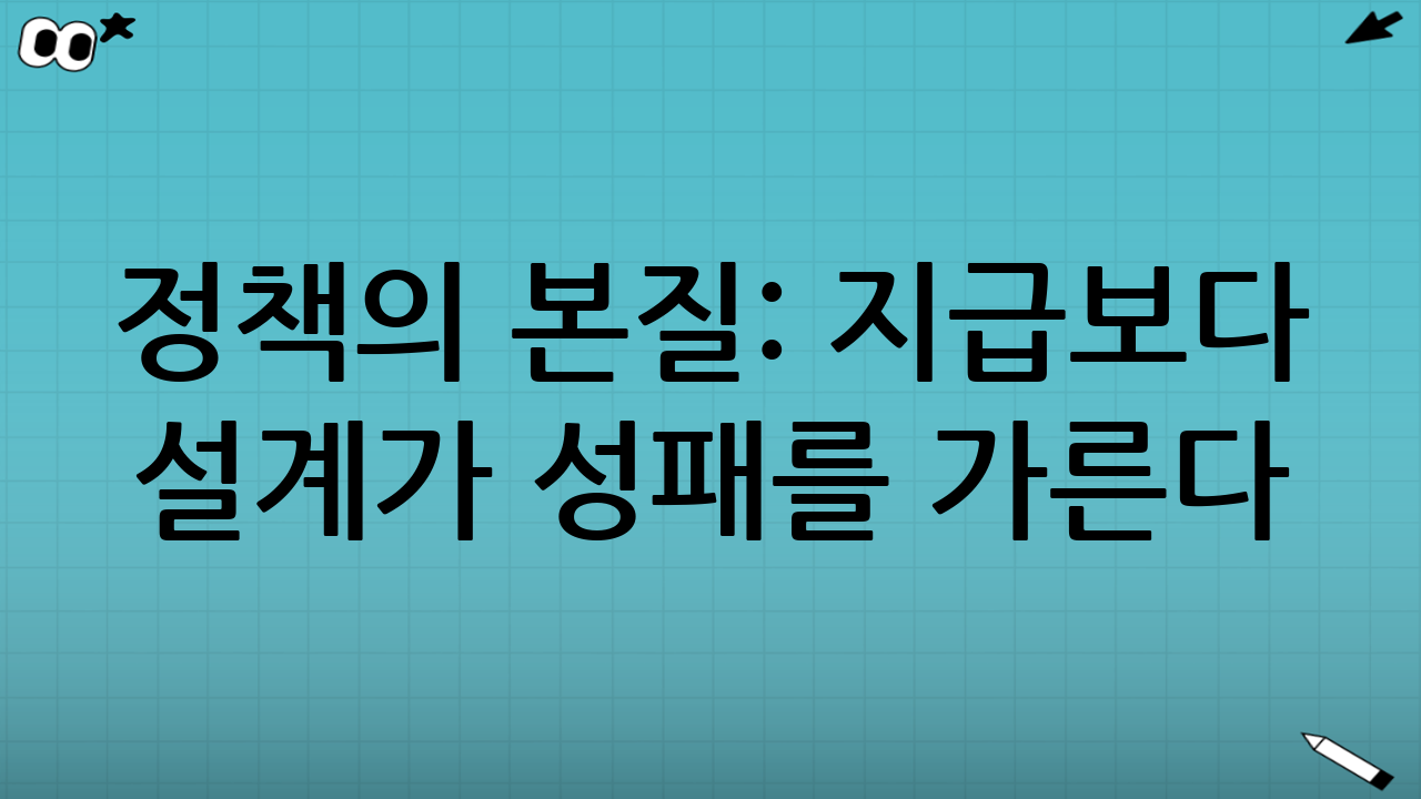 정책의 본질: ‘지급’보다 ‘설계’가 성패를 가른다