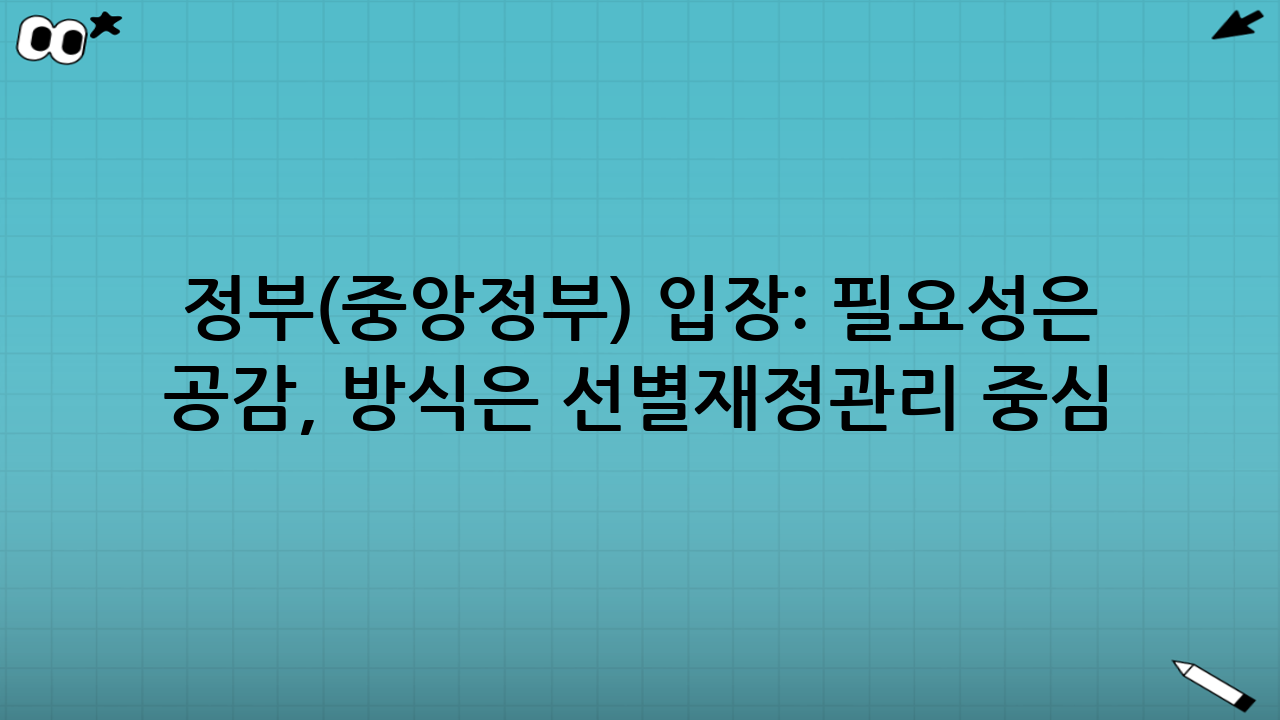 정부(중앙정부) 입장: “필요성은 공감, 방식은 선별·재정관리 중심”