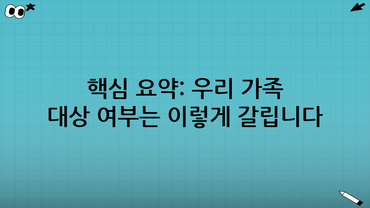 핵심 요약: 우리 가족 대상 여부는 이렇게 갈립니다