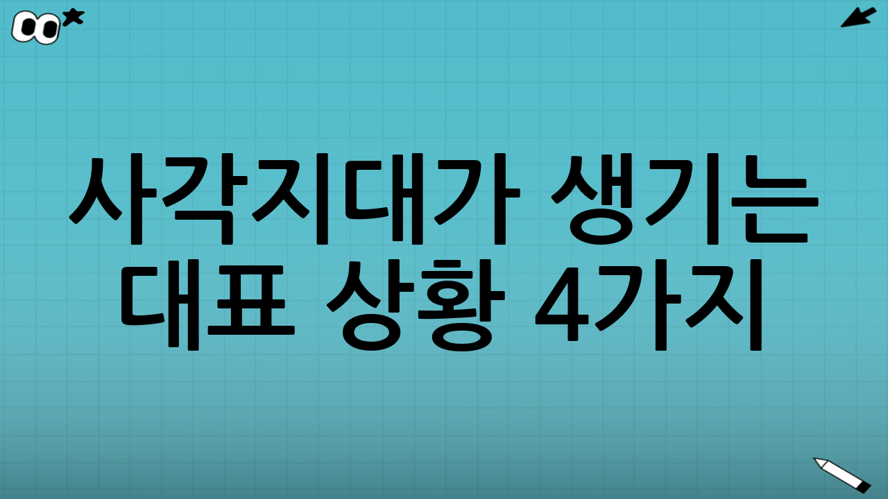 사각지대가 생기는 대표 상황 4가지