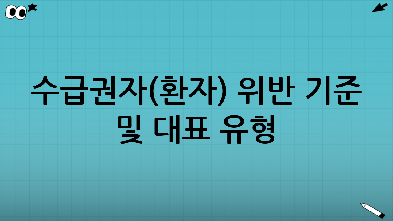 수급권자(환자) 위반 기준 및 대표 유형