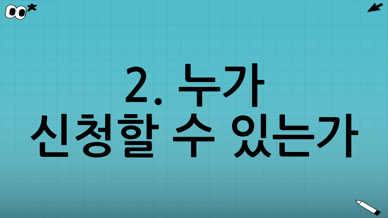 2. 누가 신청할 수 있는가? (지원 대상 및 자격)