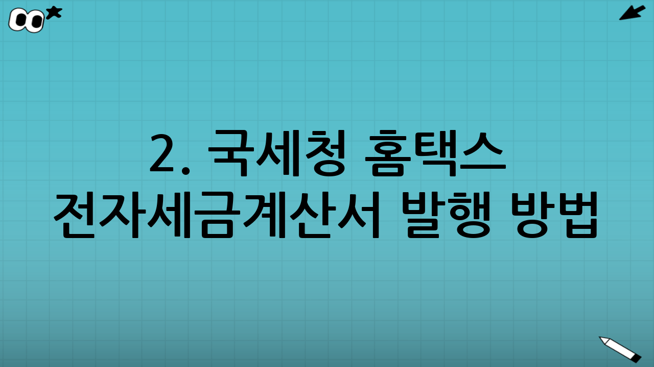 2. 국세청 홈택스 전자세금계산서 발행 방법 (단계별 가이드)