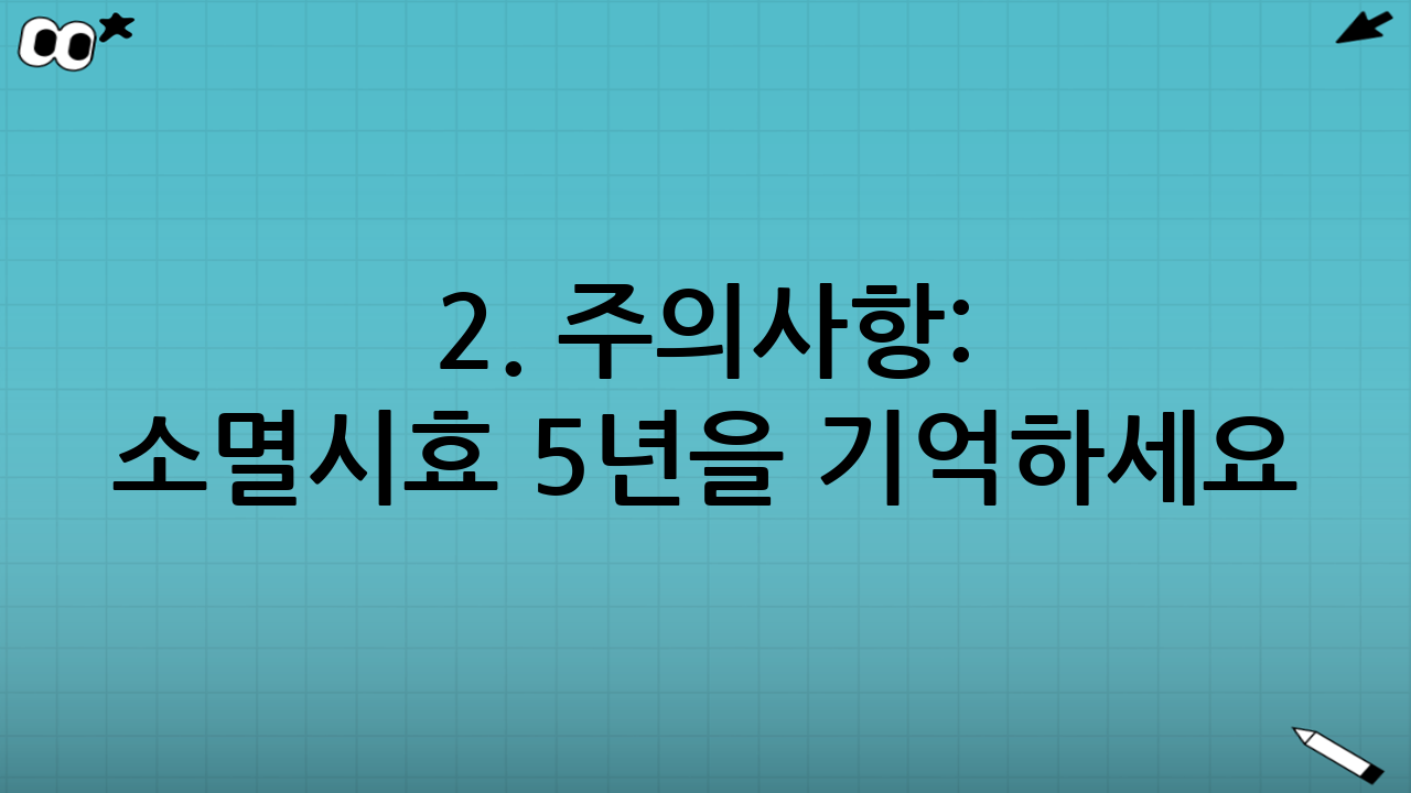 2. 주의사항: 소멸시효 5년을 기억하세요