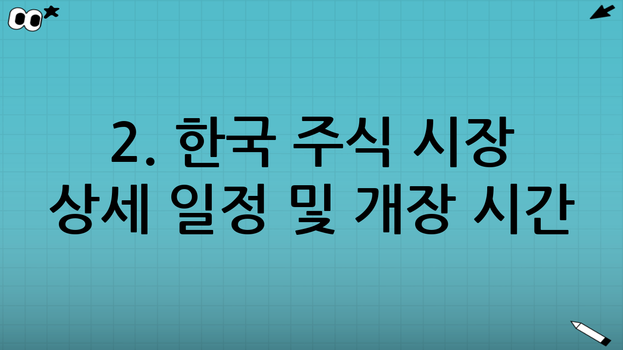 2. 한국 주식 시장 상세 일정 및 개장 시간