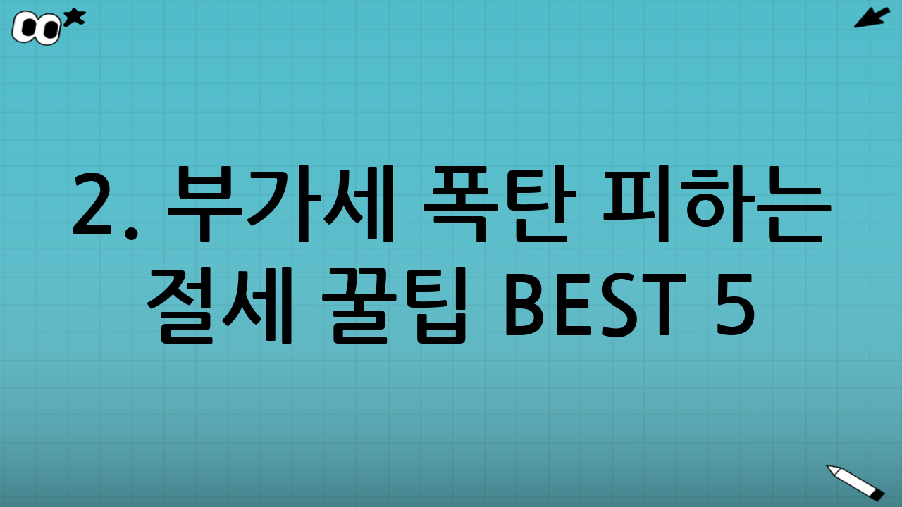 2. 부가세 폭탄 피하는 절세 꿀팁 BEST 5