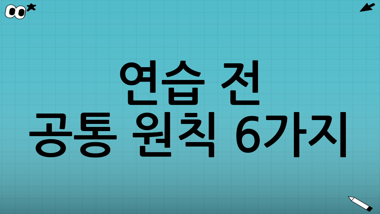 연습 전 공통 원칙 6가지(매일 적용)