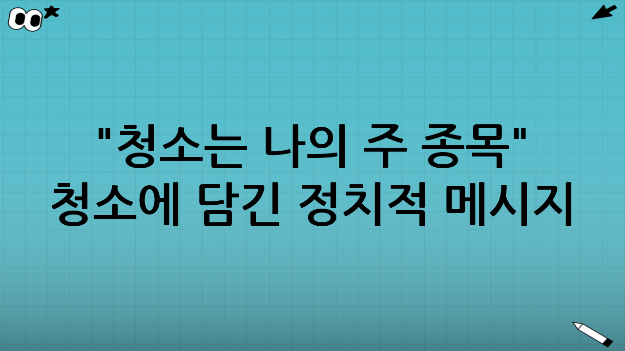 "청소는 나의 주 종목" - 청소에 담긴 정치적 메시지