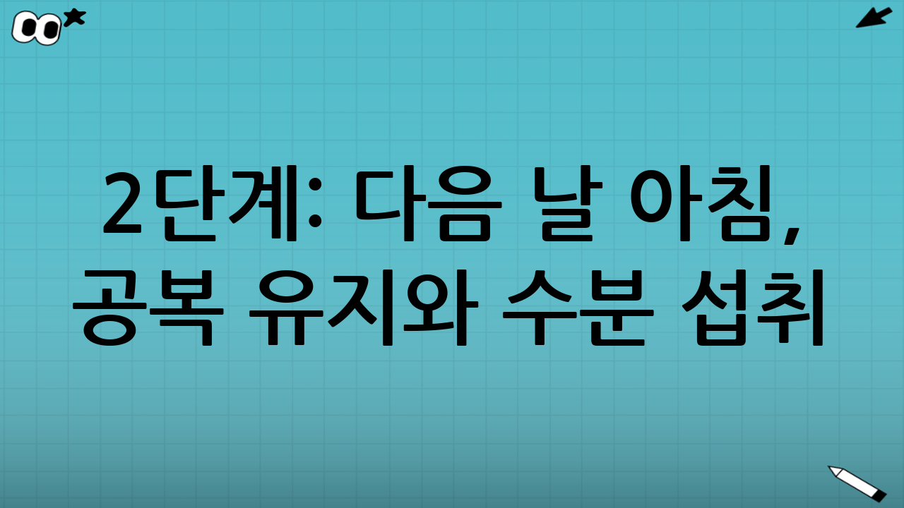 2단계: 다음 날 아침, 공복 유지와 수분 섭취