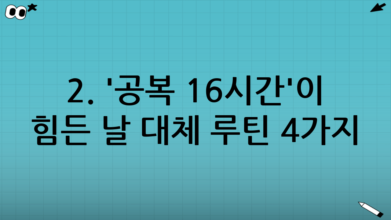 2. '공복 16시간'이 힘든 날 대체 루틴 4가지