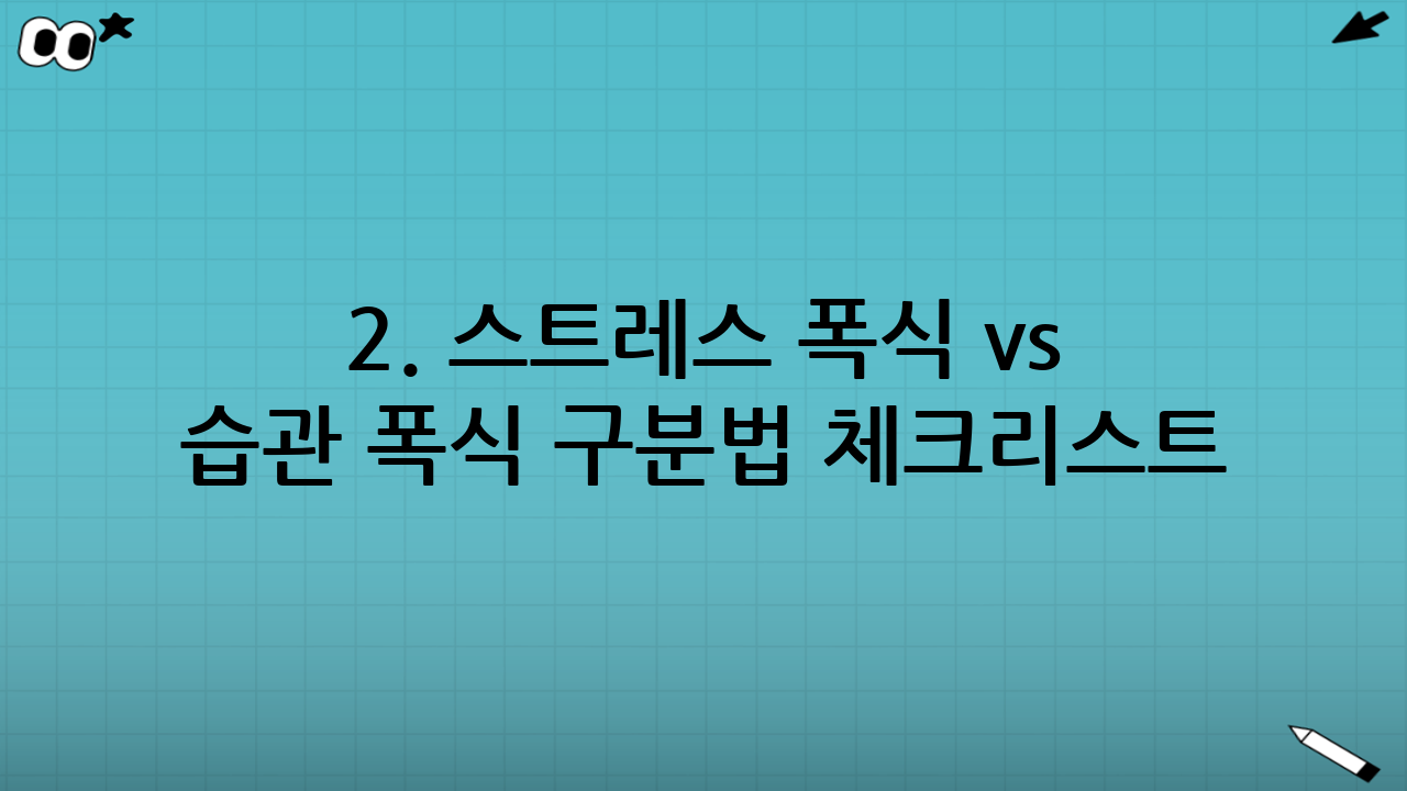2. 스트레스 폭식 vs 습관 폭식 구분법 체크리스트