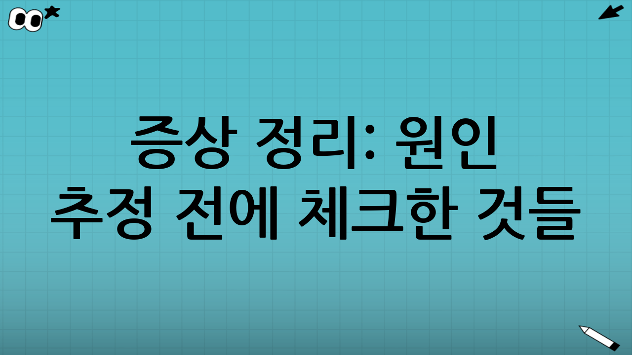 증상 정리: 원인 추정 전에 체크한 것들