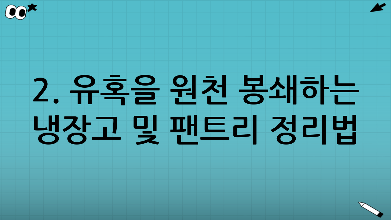 2. 유혹을 원천 봉쇄하는 냉장고 및 팬트리 정리법