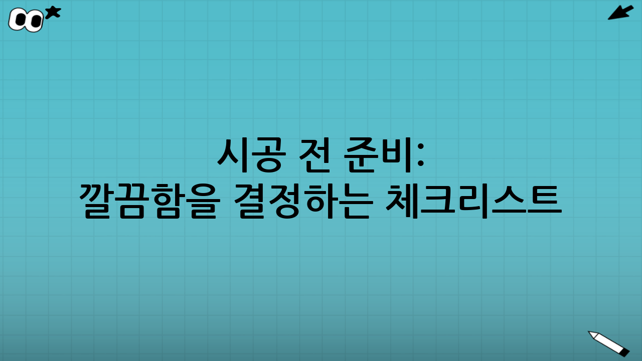 시공 전 준비: 깔끔함을 결정하는 체크리스트