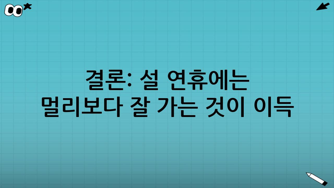 결론: 설 연휴에는 ‘멀리’보다 ‘잘’ 가는 것이 이득