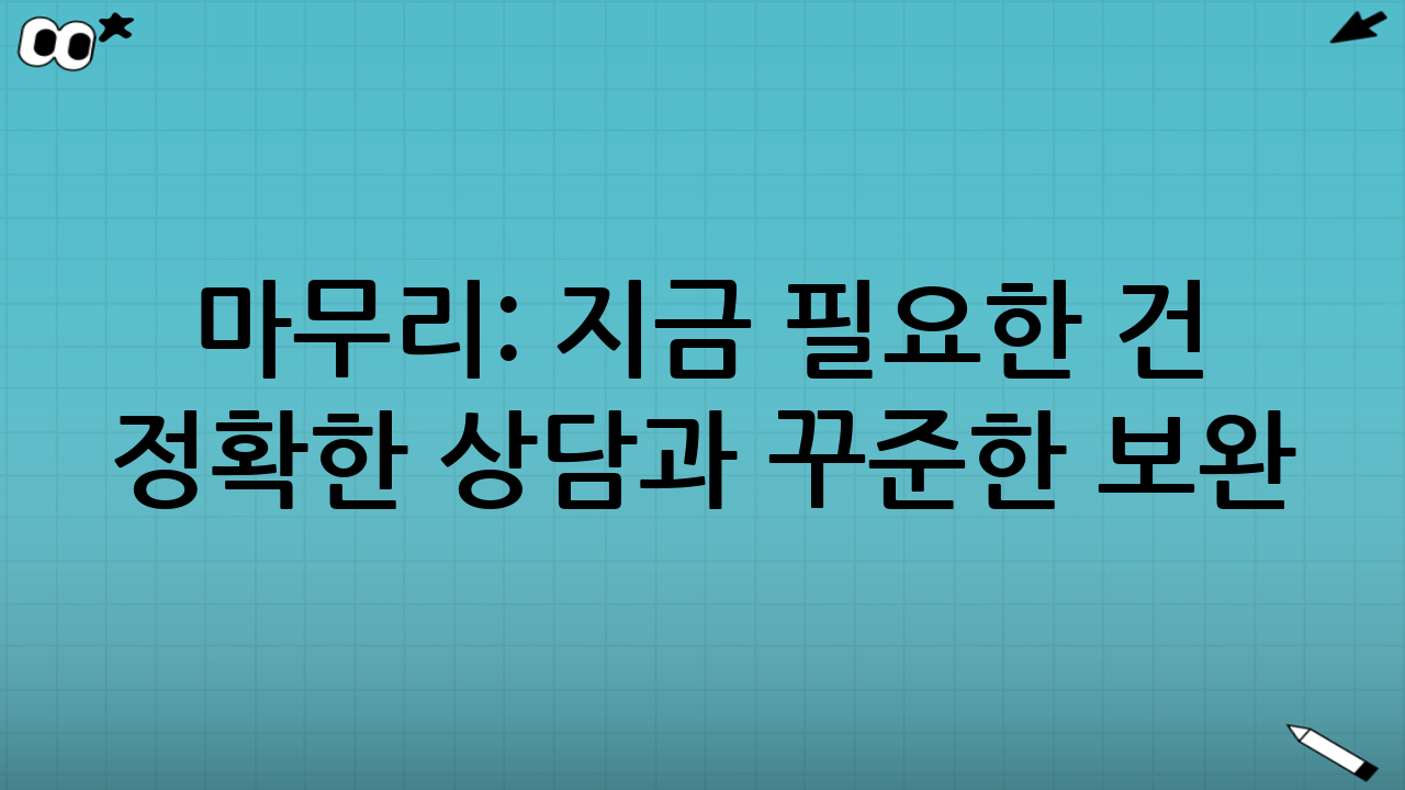 마무리: 지금 필요한 건 ‘정확한 상담’과 ‘꾸준한 보완’