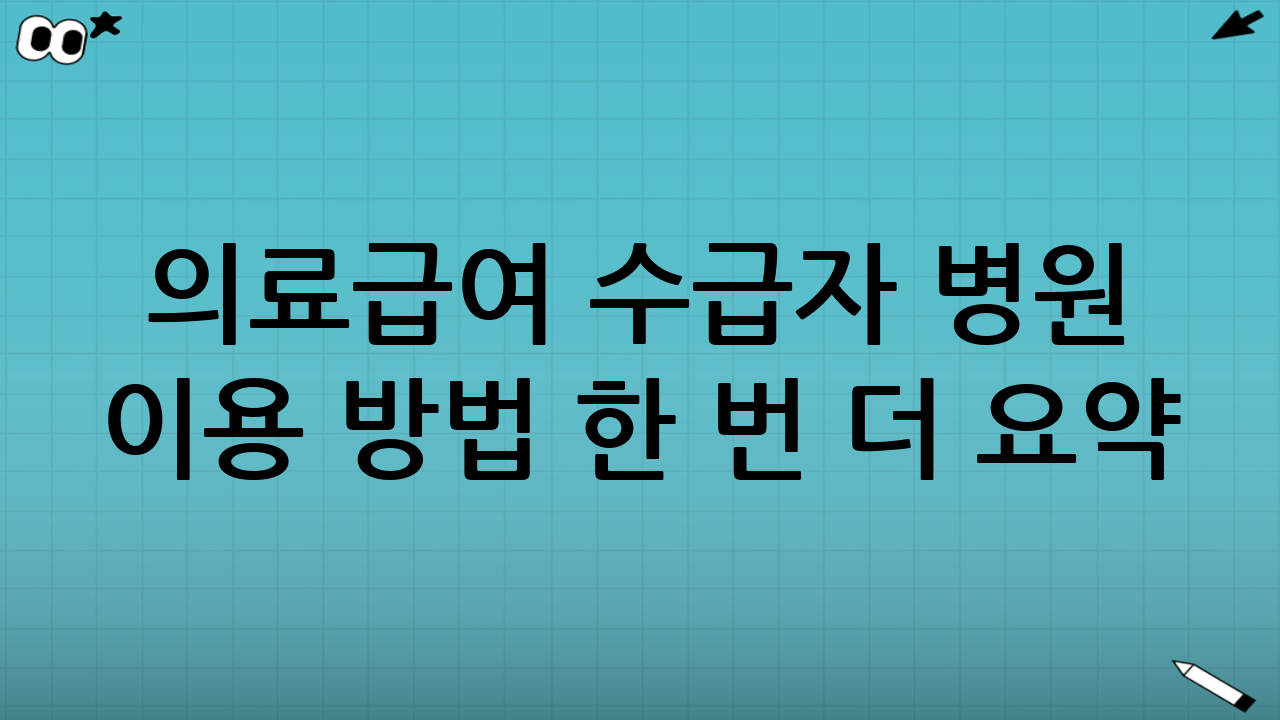 의료급여 수급자 병원 이용 방법 한 번 더 요약