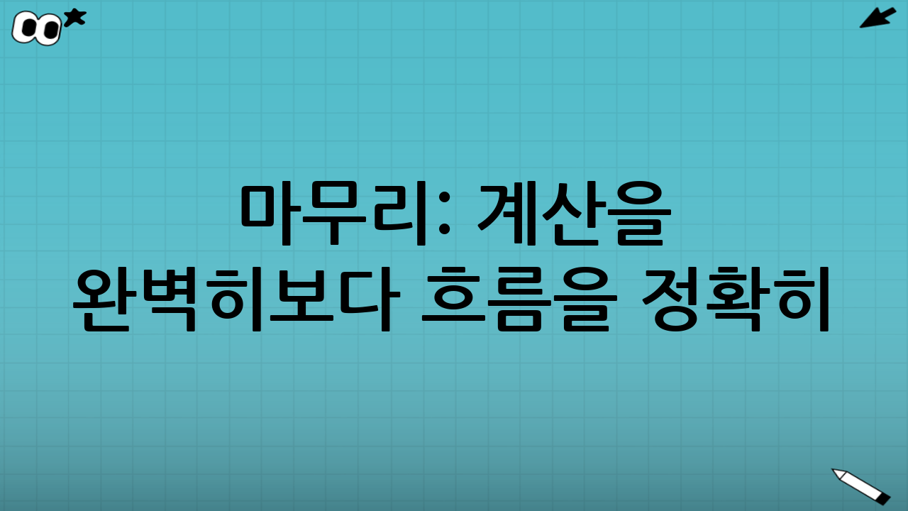 마무리: 계산을 “완벽히”보다 “흐름을 정확히”