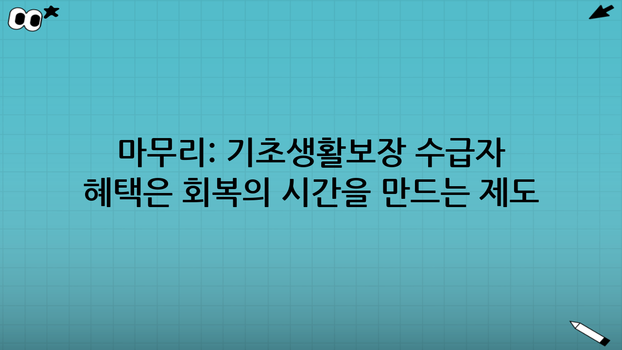 마무리: 기초생활보장 수급자 혜택은 ‘회복의 시간’을 만드는 제도