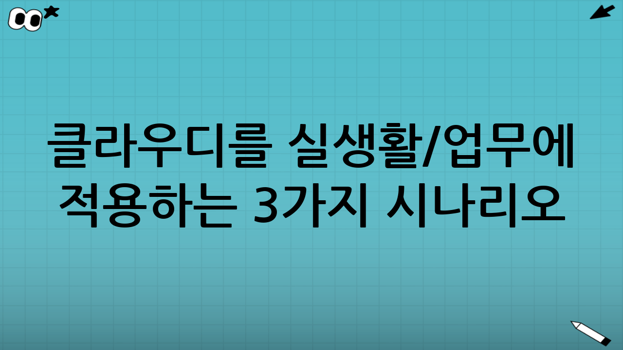 클라우디를 실생활/업무에 적용하는 3가지 시나리오