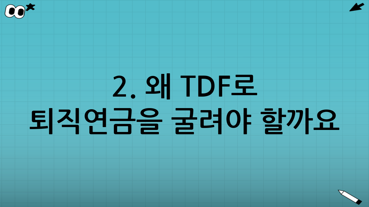2. 왜 TDF로 퇴직연금을 굴려야 할까요?