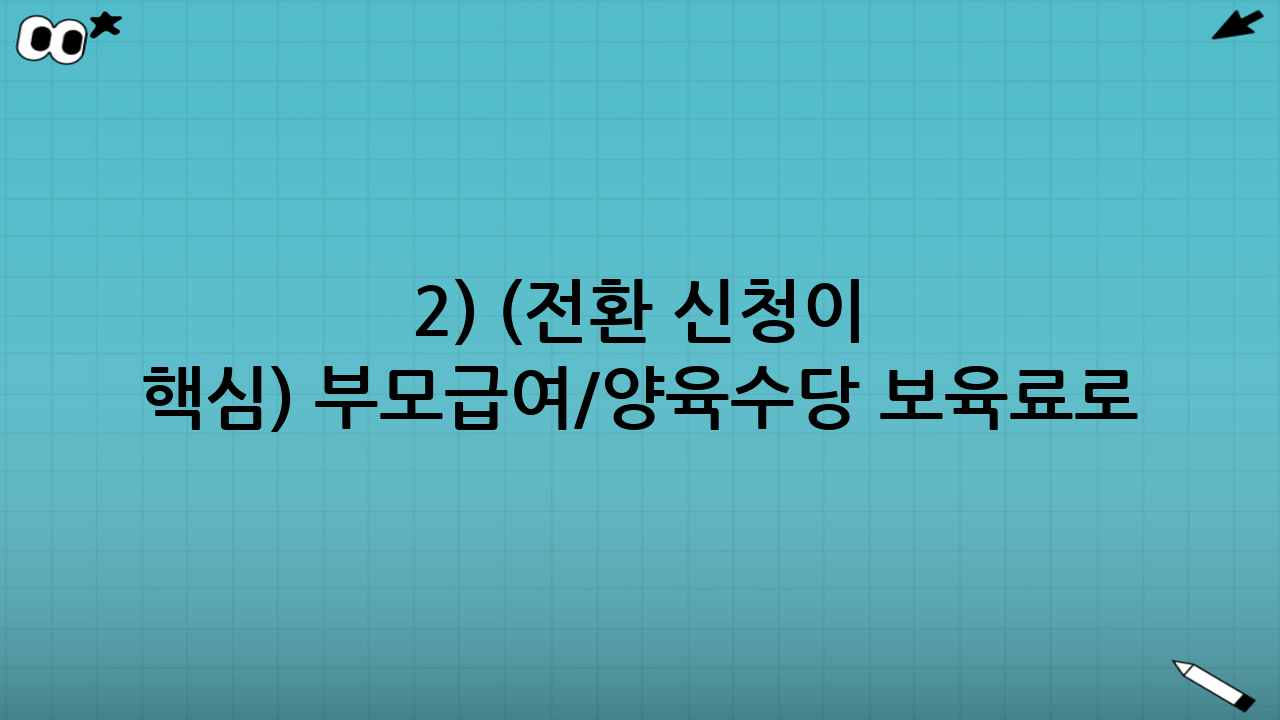2) (전환 신청이 핵심) 부모급여/양육수당 → 보육료로 전환 점검