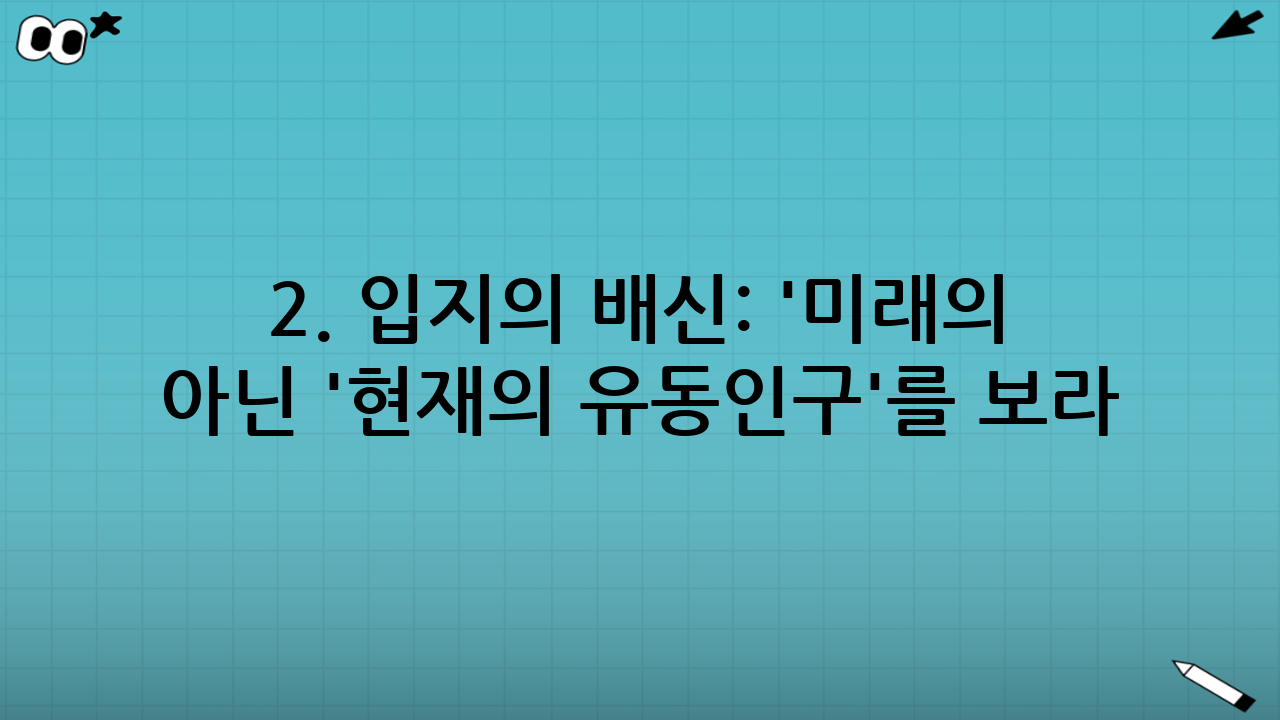 2. 입지의 배신: '미래의 청사진'이 아닌 '현재의 유동인구'를 보라