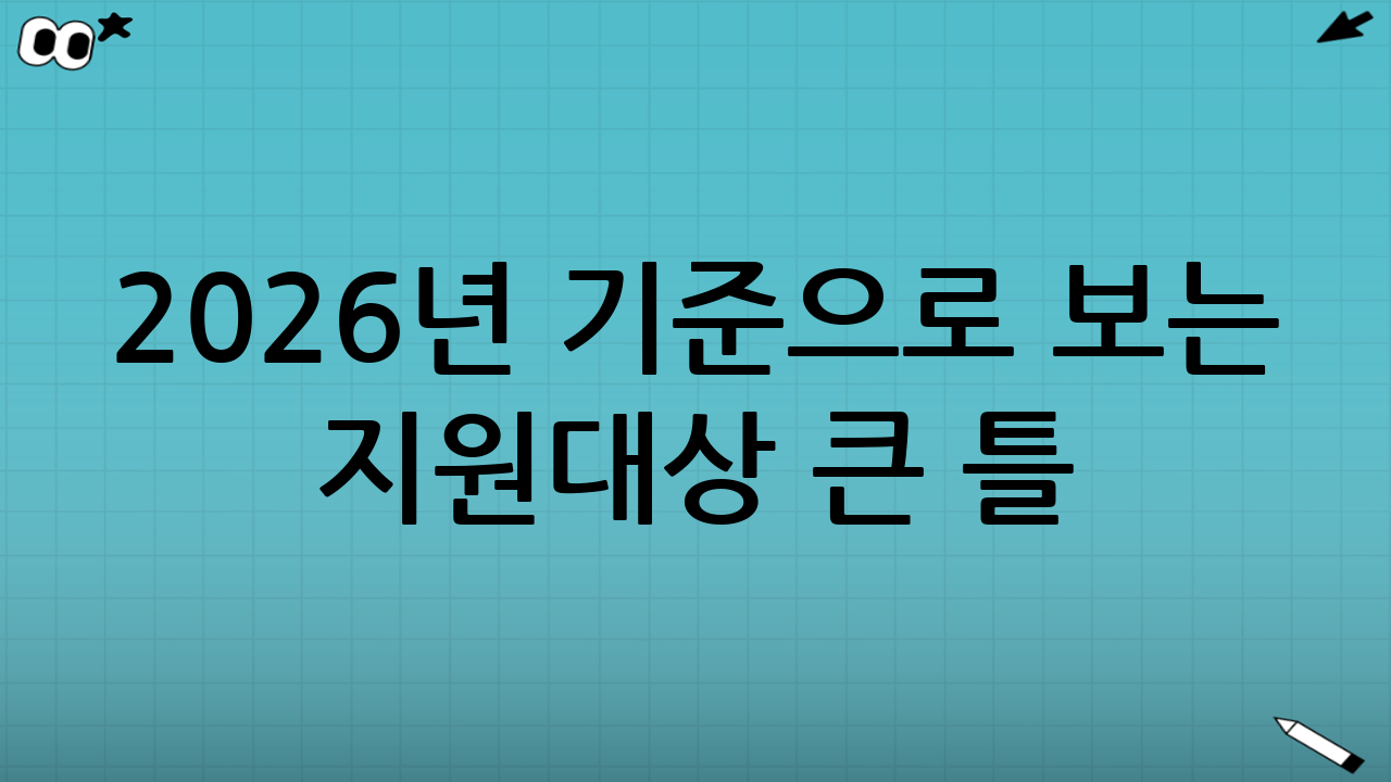 2026년 기준으로 보는 “지원대상” 큰 틀
