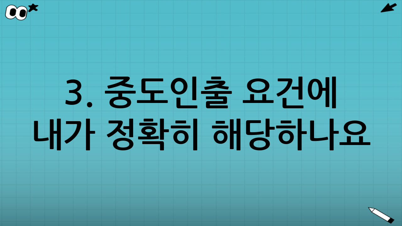3. 중도인출 요건에 내가 정확히 해당하나요?