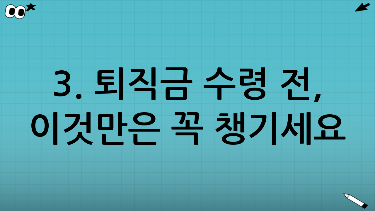 3. 퇴직금 수령 전, 이것만은 꼭 챙기세요!