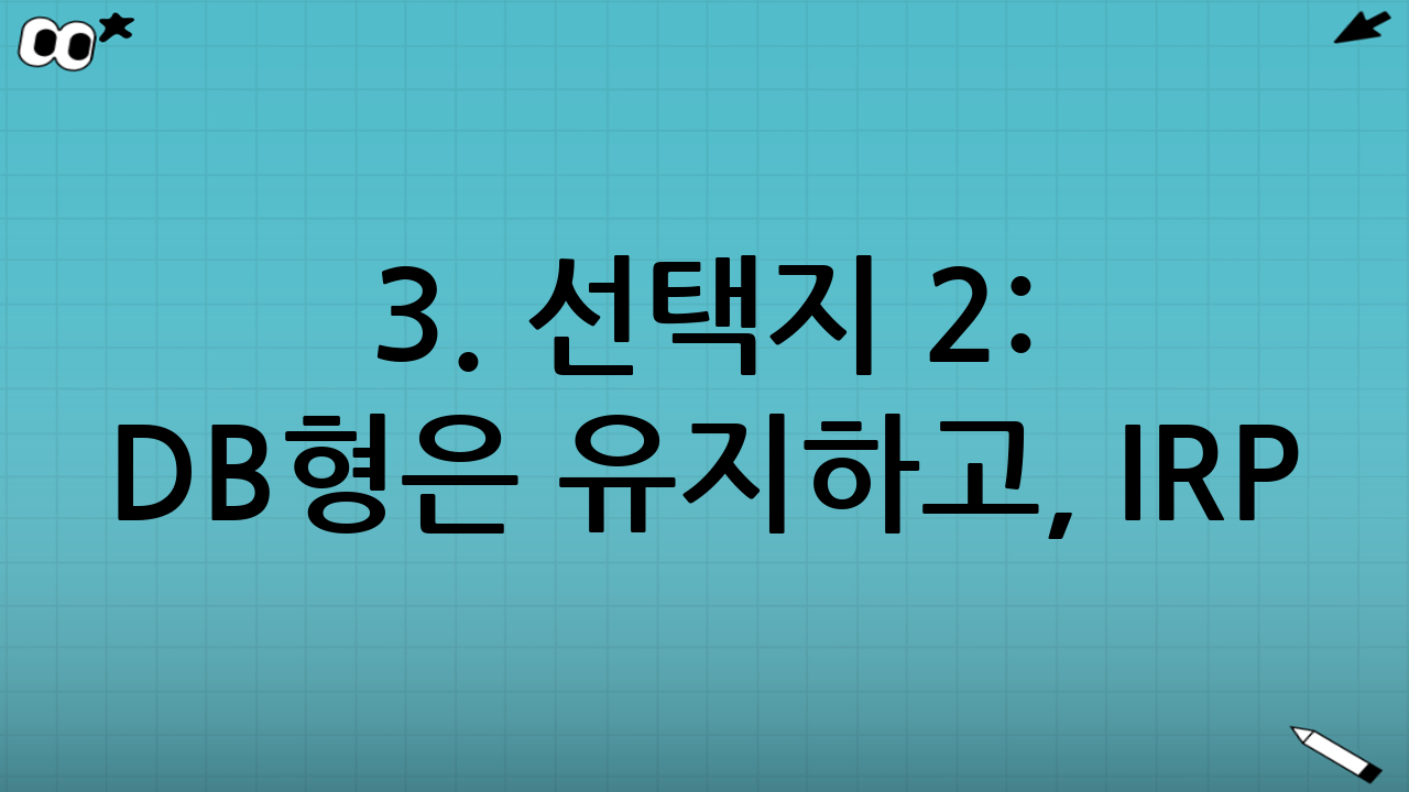 3. 선택지 2: DB형은 유지하고, IRP(개인형 퇴직연금) 추가 납입하기