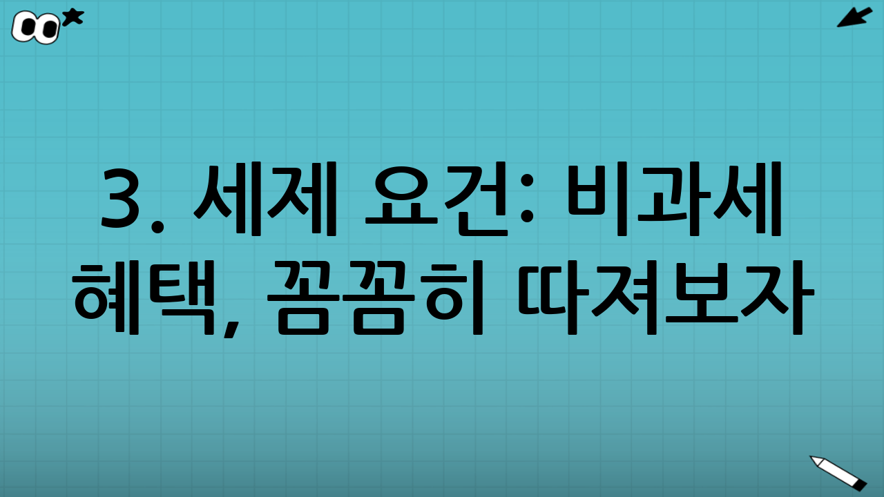 3. 세제 요건: 비과세 혜택, 꼼꼼히 따져보자