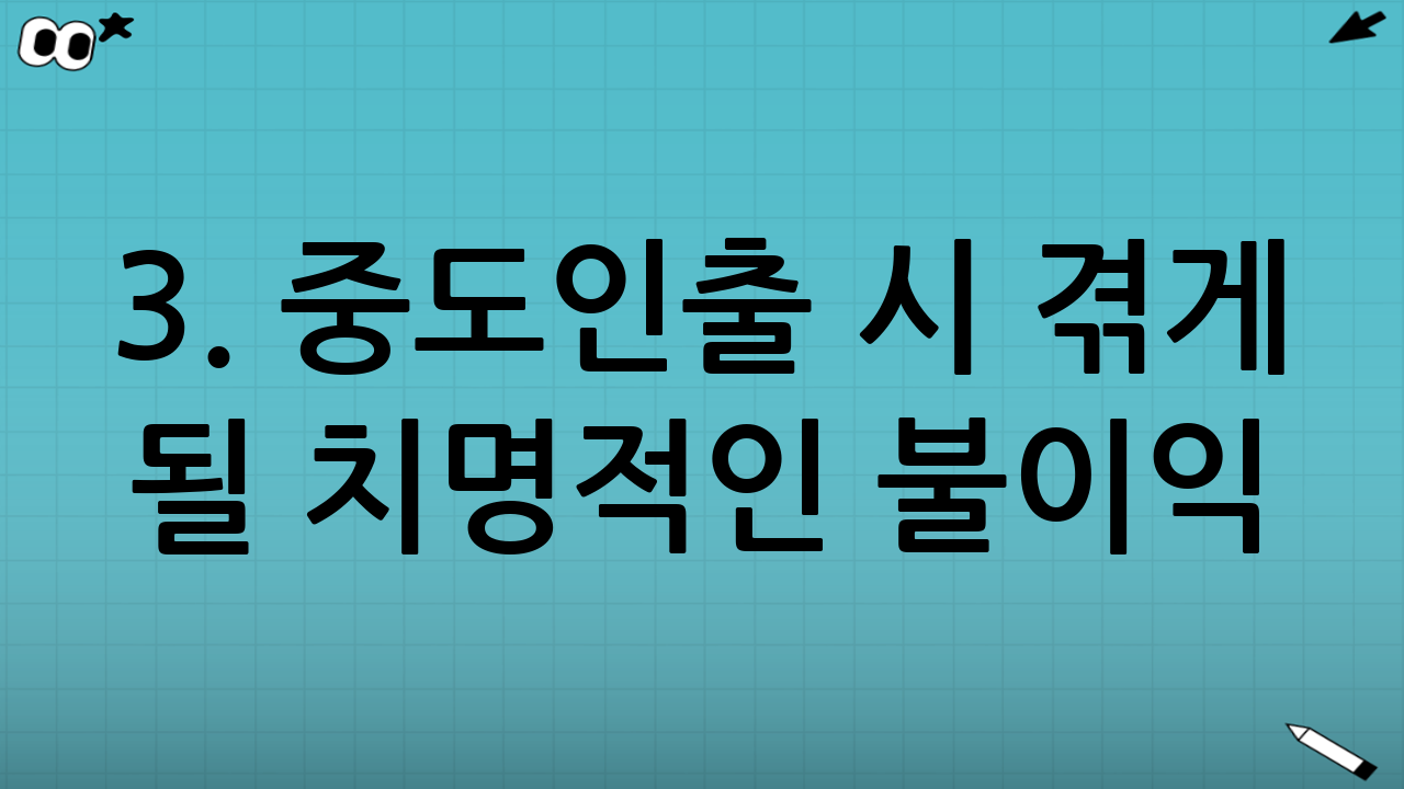 3. 중도인출 시 겪게 될 치명적인 불이익 (반드시 읽어보세요)