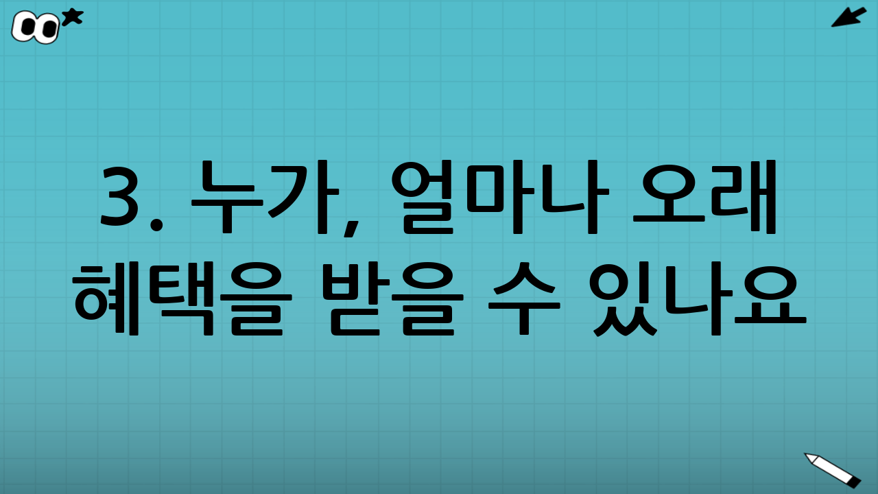 3. 누가, 얼마나 오래 혜택을 받을 수 있나요?